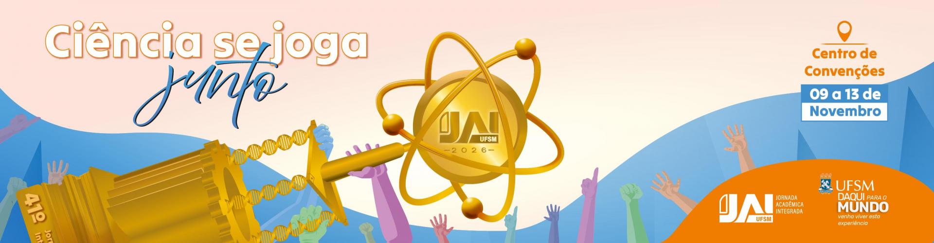 Banner da Jornada Acadêmica Integrada (JAI) UFSM 2026. A imagem tem fundo em tons claros, azul e laranja. No canto superior esquerdo, aparece o texto “Ciência se joga junto”. Ao centro, há uma grande ilustração dourada de um átomo e, à esquerda, um equipamento científico semelhante a um acelerador ou instrumento de laboratório. Ao fundo, aparecem várias mãos erguidas em diferentes cores, representando participação e integração. No canto superior direito, há um ícone de localização acompanhado do texto “Centro de Convenções” e, abaixo, “09 a 13 de Novembro”. No canto inferior direito, em uma área laranja, aparecem as marcas da JAI UFSM e da UFSM – Daqui para o mundo, com o slogan “venha viver esta experiência”. Texto principal da imagem: “Ciência se joga junto”; “Centro de Convenções – 09 a 13 de Novembro”; “JAI UFSM 2026”.