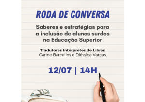 Cartaz virtual para divulgação de evento. Centralizado, em destaque, “Roda de Conversa” na cor azul. Logo abaixo, centralizado, o título “Saberes e estratégias para a inclusão de alunos surdos na Educação Superior”, na cor preta. Na sequência, abaixo uma da outra e centralizadas, as informações: “Tradutoras Intérpretes de Libras – Carine Barcellos e Diéssica Vargas” na cor preta. “12/07 / 14h” em letras grandes na cor azul. Na parte superior do cartaz, centralizado, o brasão da UFSM, ao lado, “UFSM” e abaixo, "Coordenadoria de Ações Educacionais". A imagem é retangular, disposta verticalmente, apresenta fundo bege com linhas de caderno. Uma faixa retangular azul está disposta horizontalmente na margem inferior do cartaz. À esquerda, na parte inferior, sobrepostos à faixa azul, três livros, um sobre o outro, o que está em cima está aberto, com um óculos de leitura apoiado sobre as páginas. À direita, uma mão feminina segurando uma caneta azul, simulando escrever no cartaz.