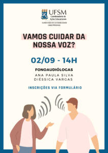 Descrição de imagem: Cartaz virtual para divulgação de palestra. Centralizado, na parte superior, o brasão da UFSM, no lado direito, “UFSM”, abaixo "Coordenadoria de Ações Educacionais e “Subdivisão de Acessibilidade CAEd/Prograd”. Abaixo, centralizado, o título: “Vamos cuidar da nossa voz?” em preto, grifado em rosa claro. Na sequência, centralizadas e abaixo uma da outra, as informações: “02/09 - 14h”, em azul. “Fonoaudiólogas – Ana Paula Silva – Diéssica Vargas”, em preto, “Inscrições via formulário”, em azul. A imagem é retangular, disposta verticalmente, com fundo em bege. Na parte inferior, centralizada, a ilustração de uma mulher e um homem. Linhas curvas semelhantes a ondas sonoras saem da boca de ambos. A mulher, à esquerda, gesticula para o homem, à direita. Uma margem azul contorna todo o cartaz.