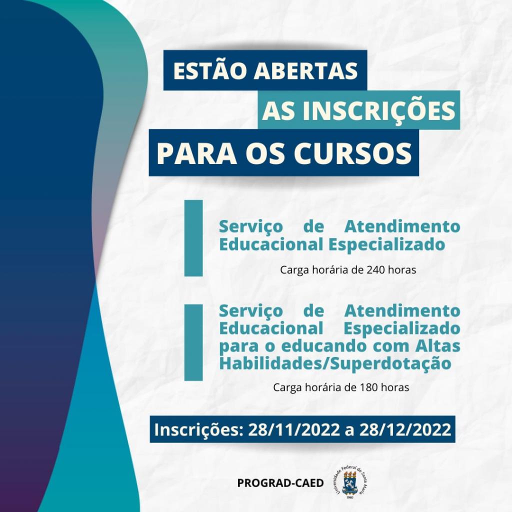 Descrição da imagem: Cartaz em formato quadrado e fundo branco, com lateral esquerda em tons de azul. Na parte superior, centralizado, o título "Estão abertas as inscrições para os cursos". Abaixo, o texto: "Serviço de Atendimento Educacional Especializado, carga horária de 240 horas" e "- Serviço de Atendimento Educacional Especializado para o educando com Altas Habilidades/Superdotação, carga horária de 180 horas". Na parte inferior do cartaz está o texto "Inscrições: 28/11/2022 a 28/12/2022". Na sequência, "PROGRAD-CAED" e, abaixo, brasão da UFSM.