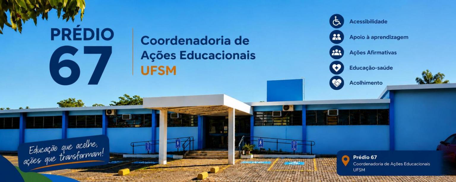Descrição da imagem: fotografia de um prédio térreo, na cor azul com detalhes na cor branca. No canto superior esquerdo: "Prédio 67, Coordenadoria de Ações Educacionais UFSM". No canto superior direito: "Acessibilidade, Apoio à Aprendizagem, Ações Afirmativas, Educação-saúde e Acolhimento". No canto inferior esquerdo: "Educação que acolhe, ações que transformam!". No canto inferior direito, ícone de localização seguido de "Prédio 67, coordenadoria de Ações educacionais UFSM".