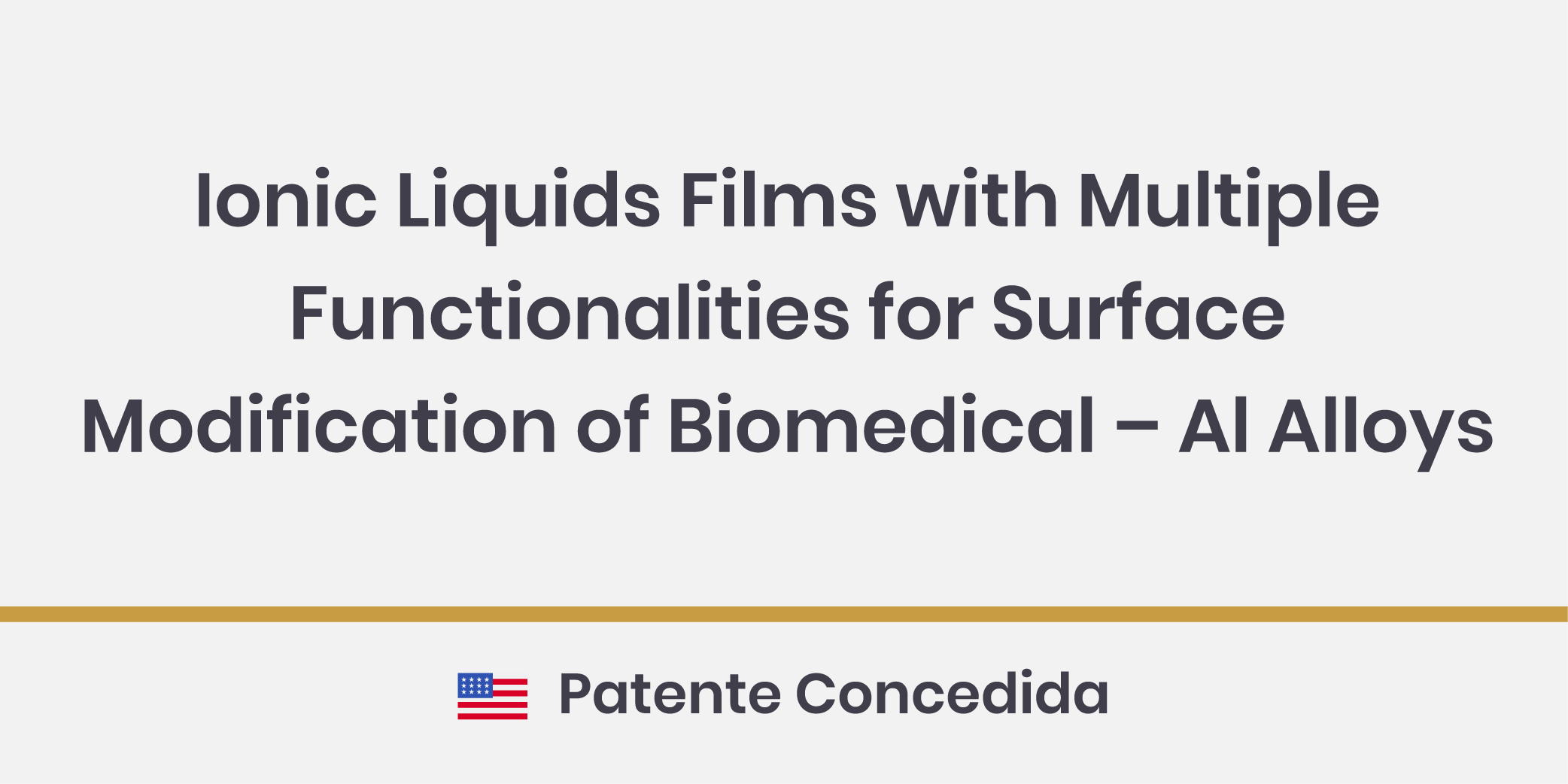 Ionic Liquids Films with Multiple Functionalities for Surface Modification of Biomedical – Al Alloys; Patente Concedida nos Estados Unidos.