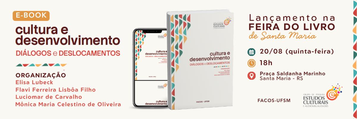 Banner horizontal de divulgação do lançamento do e-book "Cultura e Desenvolvimento: Diálogos e Deslocamentos", com fundo em tom bege claro e elementos gráficos geométricos coloridos (verde, azul, laranja e vermelho) nas bordas laterais. À esquerda, há um selo laranja com a inscrição "E-BOOK". Abaixo, aparecem o título "Cultura e Desenvolvimento" e o subtítulo "Diálogos e Deslocamentos". Em seguida, são apresentados os organizadores da obra: Elisa Lubeck, Flavi Ferreira Lisbôa Filho, Luciomar de Carvalho e Mônica Maria Celestino de Oliveira. Ao centro, estão representados um smartphone exibindo a capa do e-book e um exemplar físico do livro em primeiro plano. A capa é predominantemente branca, com detalhes gráficos coloridos na lateral esquerda, o título da obra ao centro e o logotipo do Grupo de Pesquisa Estudos Culturais e Audiovisualidades no canto superior direito. À direita, em destaque, lê-se "Lançamento na Feira do Livro de Santa Maria". Abaixo, acompanhadas por ícones ilustrativos, estão as informações do evento: Data: 20 de agosto (quinta-feira); Horário: 18h; Local: Praça Saldanha Marinho, Santa Maria – RS. Na parte inferior direita aparecem os logotipos da FACOS-UFSM e do Grupo de Pesquisa Estudos Culturais e Audiovisualidades. O layout adota uma identidade visual limpa e institucional, utilizando tipografia em tons de marrom, vermelho e laranja, com destaque para o lançamento do livro.