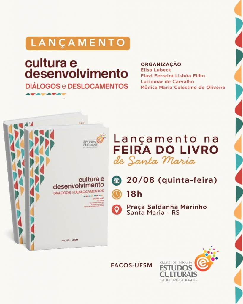 Card de divulgação do lançamento do livro "Cultura e Desenvolvimento: Diálogos e Deslocamentos", com fundo em tom bege claro e detalhes gráficos em formas geométricas coloridas (verde, azul, laranja e vermelho) nas laterais. Na parte superior esquerda, há um selo laranja com a palavra "LANÇAMENTO". Logo abaixo, aparece o título do livro em destaque: "Cultura e Desenvolvimento", seguido do subtítulo "Diálogos e Deslocamentos". À direita, consta a organização da obra por Elisa Lubeck, Flavi Ferreira Lisbôa Filho, Luciomar de Carvalho e Mônica Maria Celestino de Oliveira. Na metade inferior esquerda, há a imagem de dois exemplares do livro em perspectiva, com capa predominantemente branca e elementos gráficos coloridos na lateral. A capa traz o título da obra e o logotipo do Grupo de Pesquisa Estudos Culturais e Audiovisualidades. À direita dos livros, em destaque, lê-se: "Lançamento na Feira do Livro de Santa Maria". Abaixo, acompanhadas por ícones ilustrativos, estão as informações do evento: Data: 20 de agosto (quinta-feira); Horário: 18h; Local: Praça Saldanha Marinho, Santa Maria – RS. Na parte inferior da imagem aparecem os logotipos da FACOS-UFSM e do Grupo de Pesquisa Estudos Culturais e Audiovisualidades. O design utiliza tipografia em tons de marrom, vermelho e laranja, com visual limpo e institucional.
