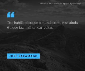 “Das habilidades que o mundo sabe, essa ainda é a que faz melhor: dar voltas.” - José Saramago
